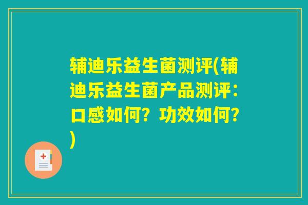 辅迪乐益生菌测评(辅迪乐益生菌产品测评：口感如何？功效如何？)