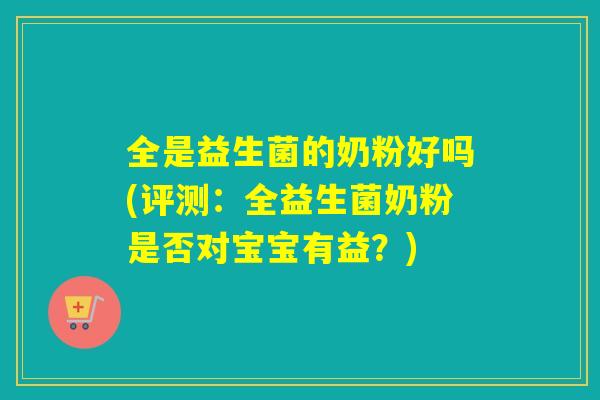 全是益生菌的奶粉好吗(评测：全益生菌奶粉是否对宝宝有益？)