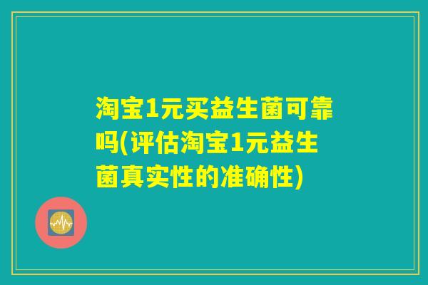 淘宝1元买益生菌可靠吗(评估淘宝1元益生菌真实性的准确性)