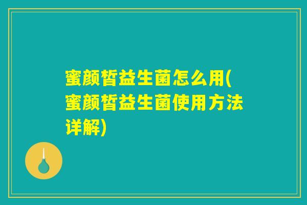蜜颜皙益生菌怎么用(蜜颜皙益生菌使用方法详解)