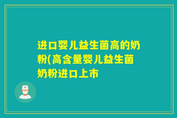 进口婴儿益生菌高的奶粉(高含量婴儿益生菌奶粉进口上市