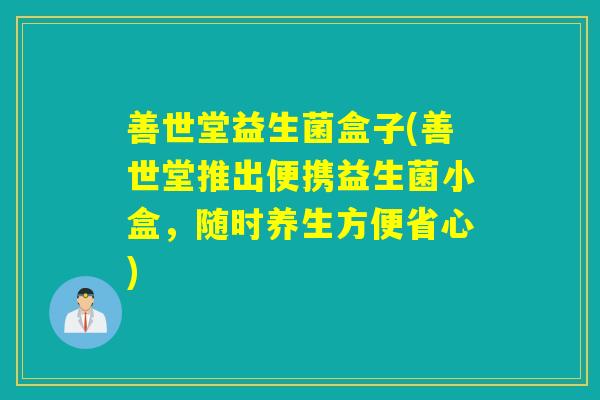 善世堂益生菌盒子(善世堂推出便携益生菌小盒，随时养生方便省心)