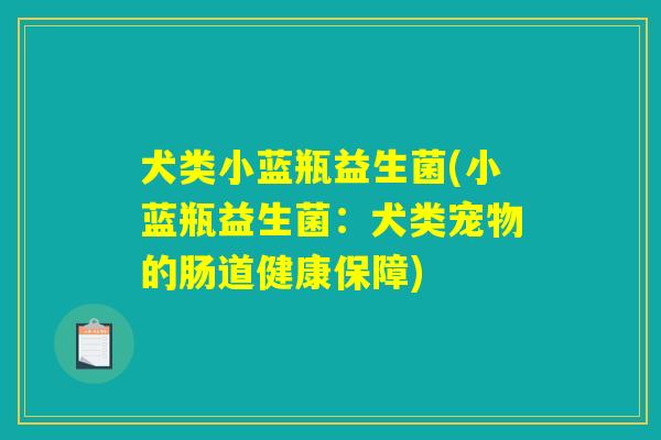 犬类小蓝瓶益生菌(小蓝瓶益生菌：犬类宠物的肠道健康保障)