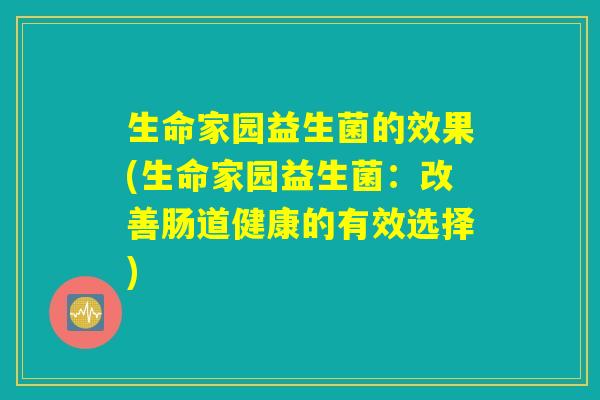 生命家园益生菌的效果(生命家园益生菌：改善肠道健康的有效选择)
