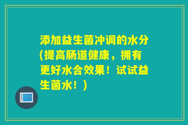 添加益生菌冲调的水分(提高肠道健康，拥有更好水合效果！试试益生菌水！)