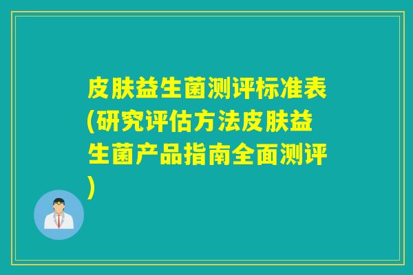 益生菌测评标准表(研究评估方法益生菌产品指南全面测评) 益生菌测评标准表(研究评估方法益生菌产品指南全面测评)
