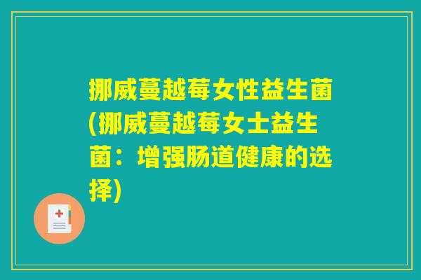 挪威蔓越莓女性益生菌(挪威蔓越莓女士益生菌：增强肠道健康的选择)