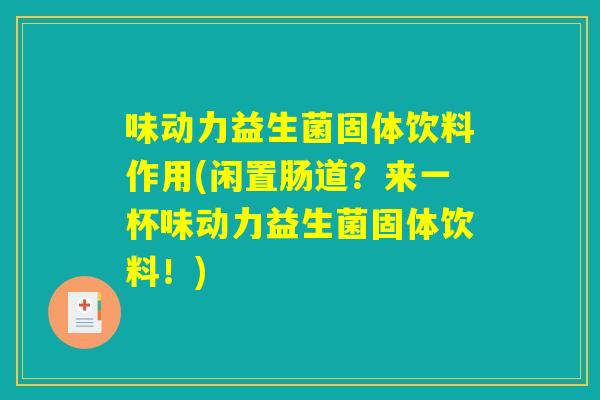 味动力益生菌固体饮料作用(闲置肠道?来一杯味动力益生菌固体饮料!) 味动力益生菌固体饮料作用(闲置肠道?来一杯味动力益生菌固体饮料!)
