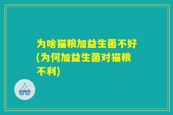 为啥猫粮加益生菌不好(为何加益生菌对猫粮不利)