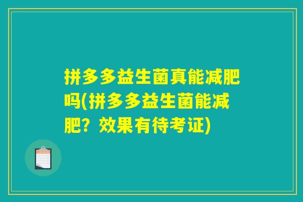 拼多多益生菌真能吗(拼多多益生菌能?效果有待考证) 拼多多益生菌真能吗(拼多多益生菌能?效果有待考证)
