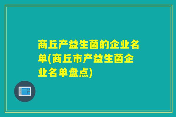 商丘产益生菌的企业名单(商丘市产益生菌企业名单盘点)