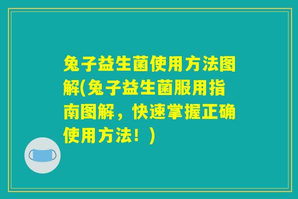 兔子益生菌使用方法图解(兔子益生菌服用指南图解，快速掌握正确使用方法！)