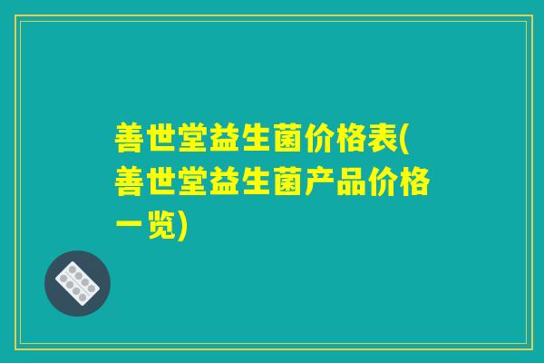 善世堂益生菌价格表(善世堂益生菌产品价格一览)