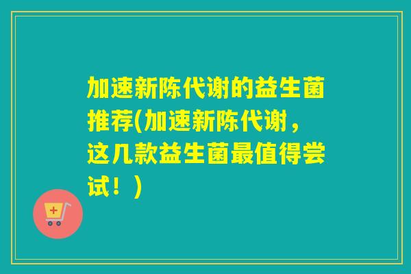 加速新陈代谢的益生菌推荐(加速新陈代谢，这几款益生菌最值得尝试！)