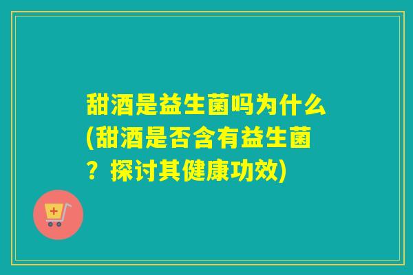 甜酒是益生菌吗为什么(甜酒是否含有益生菌？探讨其健康功效)