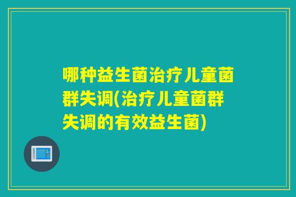 哪种益生菌治疗儿童菌群失调(治疗儿童菌群失调的有效益生菌)