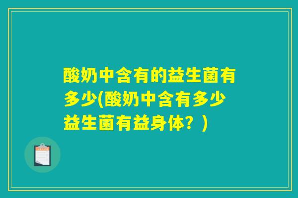 酸奶中含有的益生菌有多少(酸奶中含有多少益生菌有益身体？)