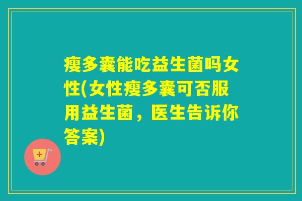 瘦多囊能吃益生菌吗女性(女性瘦多囊可否服用益生菌，医生告诉你答案)