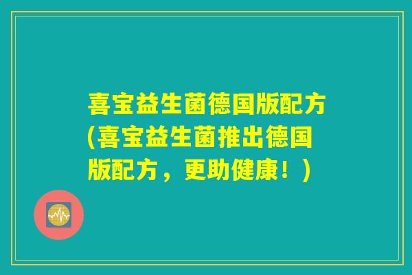喜宝益生菌德国版配方(喜宝益生菌推出德国版配方,更助健康!) 喜宝益生菌德国版配方(喜宝益生菌推出德国版配方,更助健康!)