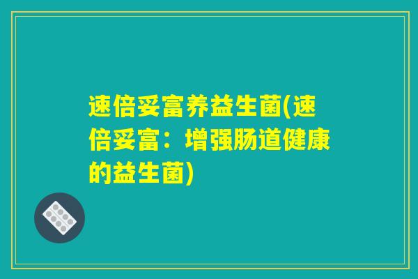 速倍妥富养益生菌(速倍妥富：增强肠道健康的益生菌)