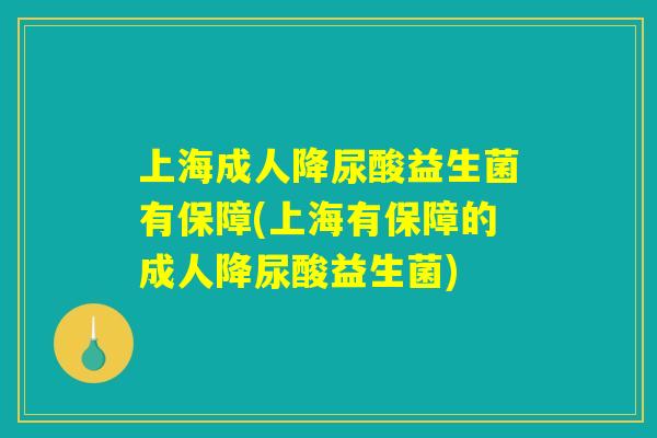 上海成人降尿酸益生菌有保障(上海有保障的成人降尿酸益生菌) 上海成人降尿酸益生菌有保障(上海有保障的成人降尿酸益生菌)