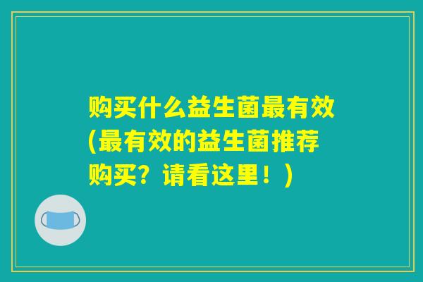 购买什么益生菌最有效(最有效的益生菌推荐购买？请看这里！)