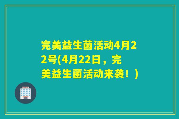 完美益生菌活动4月22号(4月22日，完美益生菌活动来袭！)