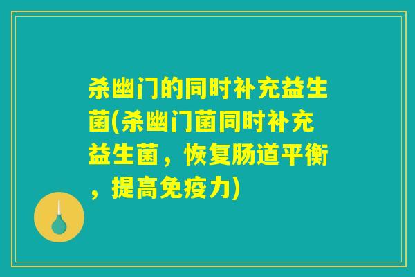 杀幽门的同时补充益生菌(杀幽门菌同时补充益生菌,恢复肠道平衡,提高力) 杀幽门的同时补充益生菌(杀幽门菌同时补充益生菌,恢复肠道平衡,提高力)