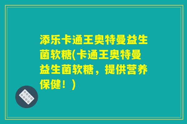添乐卡通王奥特曼益生菌软糖(卡通王奥特曼益生菌软糖，提供营养保健！)