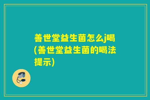 善世堂益生菌怎么j喝(善世堂益生菌的喝法提示)