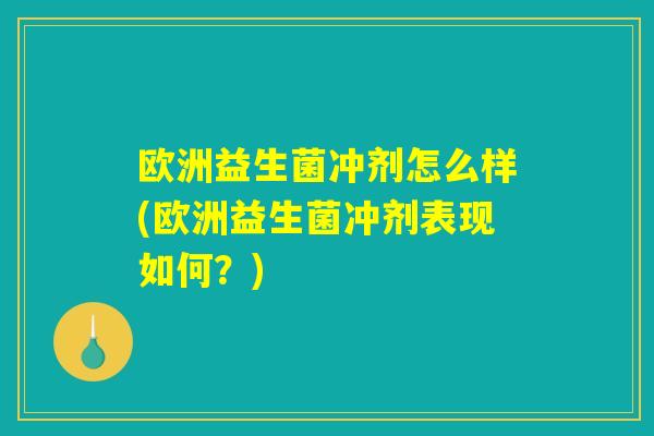 欧洲益生菌冲剂怎么样(欧洲益生菌冲剂表现如何？)
