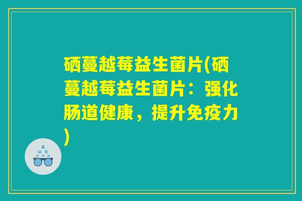 硒蔓越莓益生菌片(硒蔓越莓益生菌片：强化肠道健康，提升免疫力)