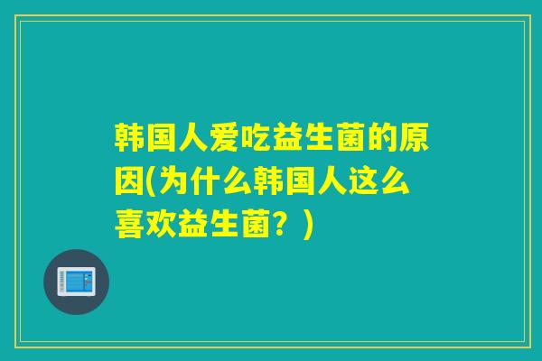 韩国人爱吃益生菌的原因(为什么韩国人这么喜欢益生菌？)