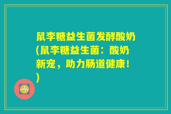 鼠李糖益生菌发酵酸奶(鼠李糖益生菌：酸奶新宠，助力肠道健康！)