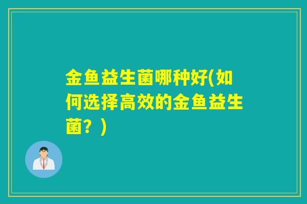 金鱼益生菌哪种好(如何选择高效的金鱼益生菌？)