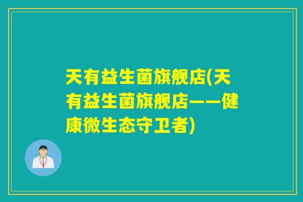 天有益生菌旗舰店(天有益生菌旗舰店——健康微生态守卫者)