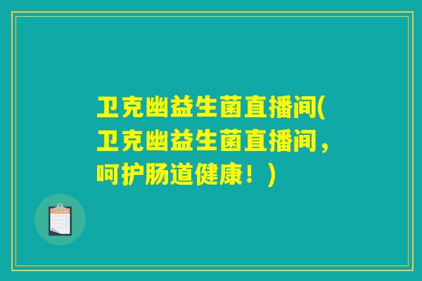 卫克幽益生菌直播间(卫克幽益生菌直播间，呵护肠道健康！)