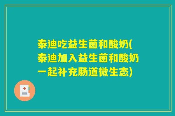泰迪吃益生菌和酸奶(泰迪加入益生菌和酸奶一起补充肠道微生态) 泰迪吃益生菌和酸奶(泰迪加入益生菌和酸奶一起补充肠道微生态)