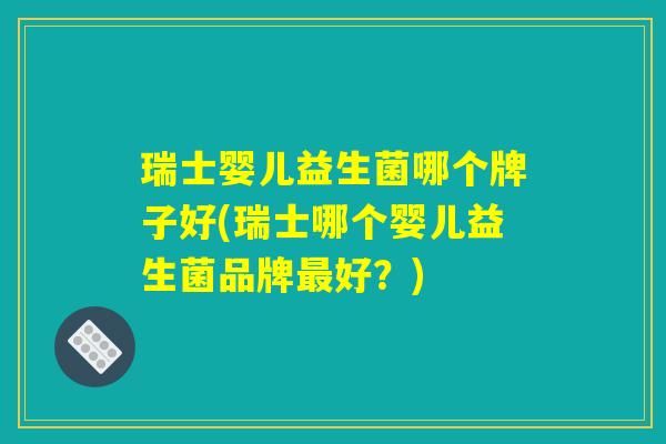 瑞士婴儿益生菌哪个牌子好(瑞士哪个婴儿益生菌品牌最好？)