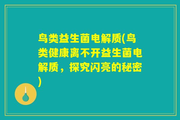 详细阅读:鸟类益生菌电解质(鸟类健康离不开益生菌电解质,探究闪亮的秘密) 鸟类益生菌电解质(鸟类健康离不开益生菌电解质,探究闪亮的秘密)