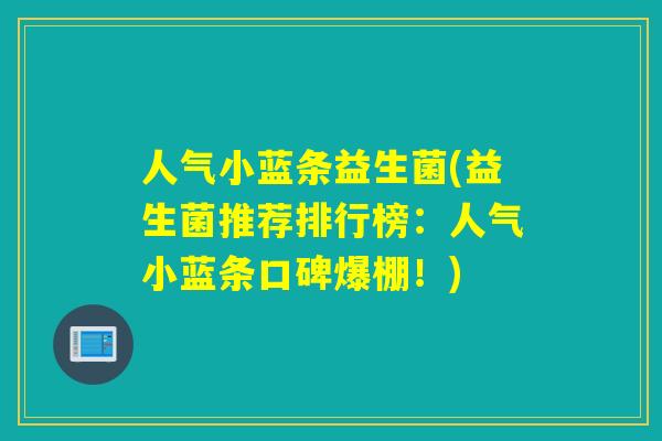 人气小蓝条益生菌(益生菌推荐排行榜：人气小蓝条口碑爆棚！)