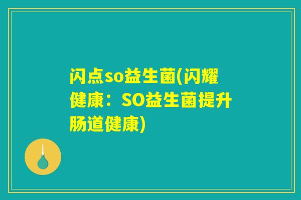 闪点so益生菌(闪耀健康:SO益生菌提升肠道健康) 闪点so益生菌(闪耀健康:SO益生菌提升肠道健康)