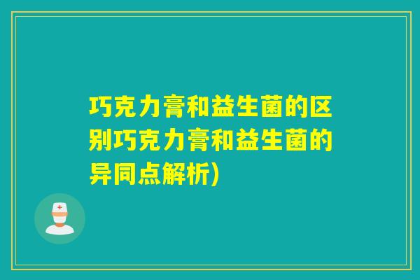 巧克力膏和益生菌的区别巧克力膏和益生菌的异同点解析)