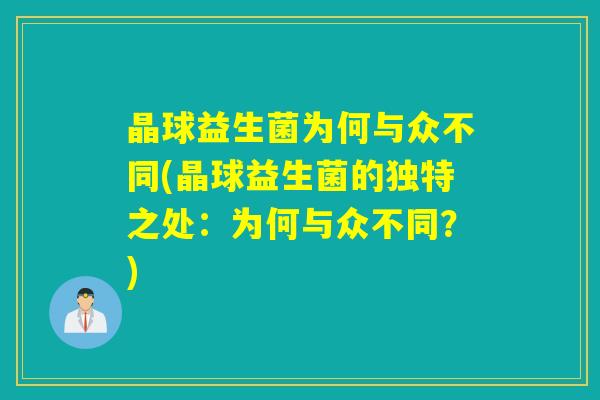 晶球益生菌为何与众不同(晶球益生菌的独特之处：为何与众不同？)