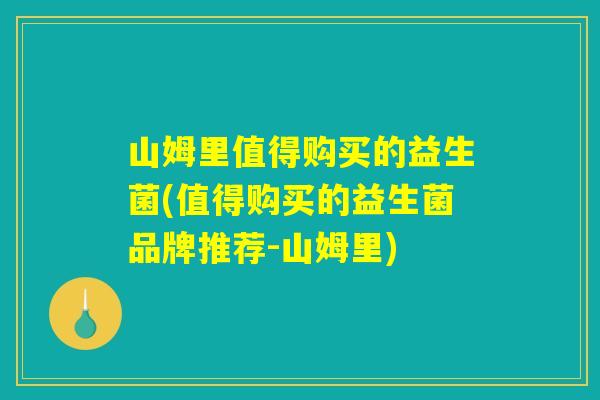山姆里值得购买的益生菌(值得购买的益生菌品牌推荐-山姆里)