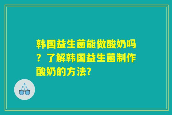 韩国益生菌能做酸奶吗？了解韩国益生菌制作酸奶的方法？