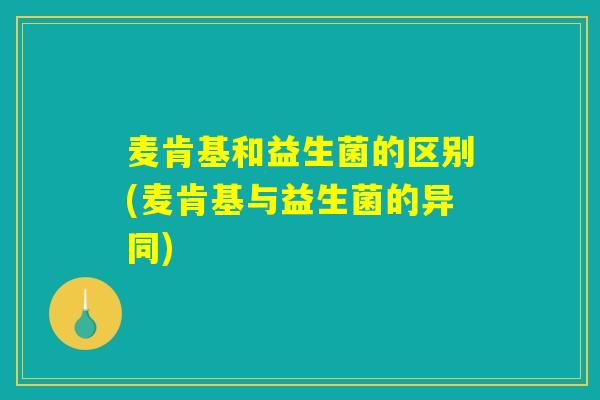 麦肯基和益生菌的区别(麦肯基与益生菌的异同)