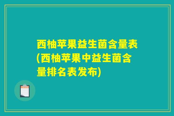 西柚苹果益生菌含量表(西柚苹果中益生菌含量排名表发布)