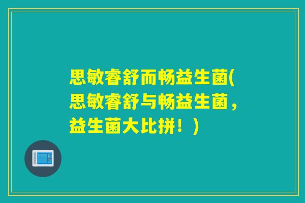 思敏睿舒而畅益生菌(思敏睿舒与畅益生菌，益生菌大比拼！)