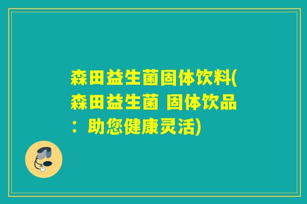 森田益生菌固体饮料(森田益生菌 固体饮品：助您健康灵活)